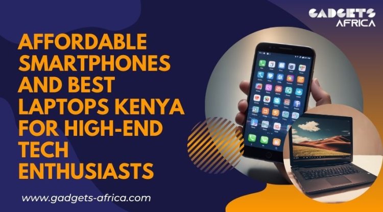 Affordable Smartphones and Best Laptops Kenya for High-End Tech Enthusiasts - Las Vegas News Herald